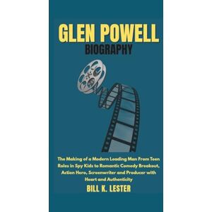 K. Lester, Bill GLEN POWELL BIOGRAPHY: The Making of a Modern Leading Man From Teen Roles in Spy Kids to Romantic Comedy Breakout, Action Hero, Screenwriter and Producer with Heart and Authenticity K. Lester, Bill GLEN POWELL BIOGRAPHY: The Making of a Modern Leading Man From Teen Roles in Spy Kids to Romantic Comedy Breakout, Action Hero, Screenwriter and Producer with Heart and Authenticity