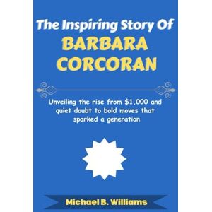 Williams, Michael B The Inspiring Story of Barbara Corcoran: Unveiling the rise from $1,000 and quiet doubt to bold moves that sparked a generation (The Minds That Built Wealth) Williams, Michael B The Inspiring Story of Barbara Corcoran: Unveiling the rise from $1,000 and quiet doubt to bold moves that sparked a generation (The Minds That Built Wealth)