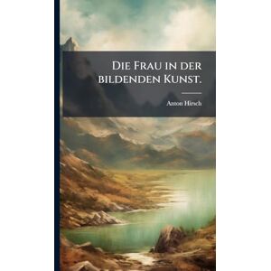 Hirsch, Anton Die Frau in der bildenden Kunst. Hirsch, Anton Die Frau in der bildenden Kunst.