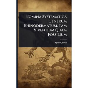 1807-1873, Agassiz Louis Nomina Systematica Generum Ehinodermatum, Tam Viventium Quam Fossilium 1807-1873, Agassiz Louis Nomina Systematica Generum Ehinodermatum, Tam Viventium Quam Fossilium