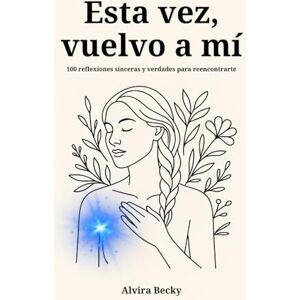 Alvira Becky Esta vez, vuelvo a mí: 100 reflexiones sinceras y verdades para reencontrarte Alvira Becky Esta vez, vuelvo a mí: 100 reflexiones sinceras y verdades para reencontrarte