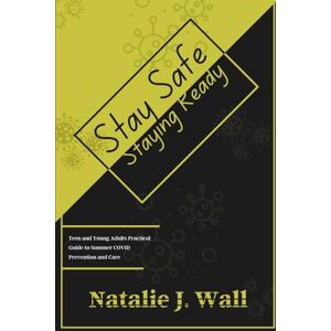 Wall, Natalie J. Stay Safe Staying Ready: Teen and Young Adults Practical Guide to Summer COVID Prevention and Care Wall, Natalie J. Stay Safe Staying Ready: Teen and Young Adults Practical Guide to Summer COVID Prevention and Care