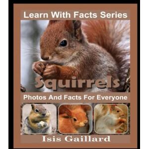 Gaillard, Isis Squirrels Photos and Facts for Everyone: Animals in Nature (Learn With Facts Series) Gaillard, Isis Squirrels Photos and Facts for Everyone: Animals in Nature (Learn With Facts Series)