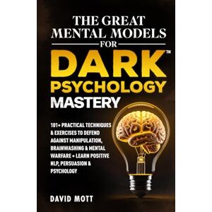 Mott, David The Great Mental Models for Dark Psychology Mastery: 101+ Practical Techniques & Exercises to Defend Against Manipulation, Brainwashing & Mental Warfare + Learn Positive NLP, Persuasion & Psychology Mott, David The Great Mental Models for Dark Psychology Mastery: 101+ Practical Techniques & Exercises to Defend Against Manipulation, Brainwashing & Mental Warfare + Learn Positive NLP, Persuasion & Psychology