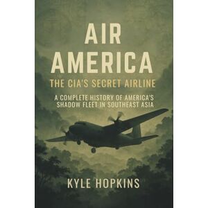 Hopkins, Kyle AIR AMERICA: THE CIA'S SECRET AIRLINE, A Complete History of America's Shadow Fleet in Southeast Asia Hopkins, Kyle AIR AMERICA: THE CIA'S SECRET AIRLINE, A Complete History of America's Shadow Fleet in Southeast Asia