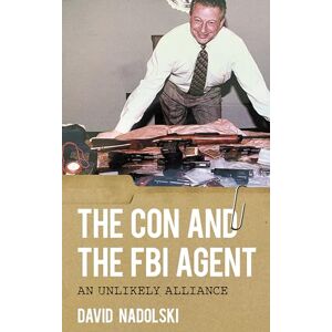 Nadolski, David The Con and the FBI Agent: An Unlikely Alliance Nadolski, David The Con and the FBI Agent: An Unlikely Alliance