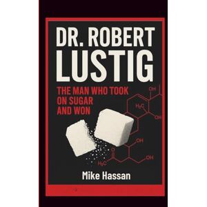 HASSAN, MIKE DR. ROBERT LUSTIG THE MAN WHO TOOK ON SUGAR AND WON HASSAN, MIKE DR. ROBERT LUSTIG THE MAN WHO TOOK ON SUGAR AND WON