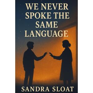 Sloat, Sandra We Never Spoke the Same Language Sloat, Sandra We Never Spoke the Same Language