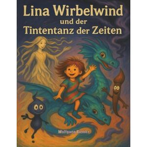 Riemer, Wolfgang Lina Wirbelwind und der Tintentanz der Zeiten: Ein poetisches Abenteuer über das Loslassen, das Weiterträumen und die Schönheit des Unfertigen. (Lina Wirbelwind Die Tropfenchroniken) Riemer, Wolfgang Lina Wirbelwind und der Tintentanz der Zeiten: Ein poetisches Abenteuer über das Loslassen, das Weiterträumen und die Schönheit des Unfertigen. (Lina Wirbelwind Die Tropfenchroniken)
