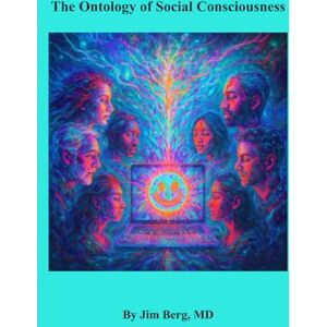 Berg, Jim The Ontology of Social Consciousness (The writings of Jim Berg, MD) Berg, Jim The Ontology of Social Consciousness (The writings of Jim Berg, MD)