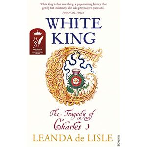de Lisle, Leanda White King: The Tragedy of Charles I de Lisle, Leanda White King: The Tragedy of Charles I
