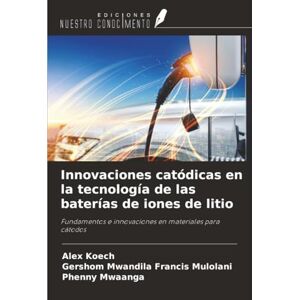 Koech, Alex Innovaciones catódicas en la tecnología de las baterías de iones de litio: Fundamentos e innovaciones en materiales para cátodos Koech, Alex Innovaciones catódicas en la tecnología de las baterías de iones de litio: Fundamentos e innovaciones en materiales para cátodos