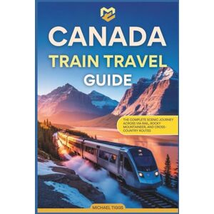 Tiggs, Michael Canada Train Travel Guide: The Complete Scenic Journey Across VIA Rail, Rocky Mountaineer, and Cross-Country Routes (Universal Luxury Travel Guides) Tiggs, Michael Canada Train Travel Guide: The Complete Scenic Journey Across VIA Rail, Rocky Mountaineer, and Cross-Country Routes (Universal Luxury Travel Guides)