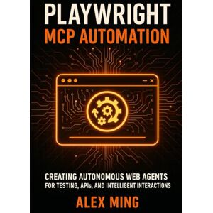Ming, Alex Playwright MCP Automation: Creating Autonomous Web Agents for Testing, APIs, and Intelligent Interactions (Agentic Systems Engineering Series) Ming, Alex Playwright MCP Automation: Creating Autonomous Web Agents for Testing, APIs, and Intelligent Interactions (Agentic Systems Engineering Series)