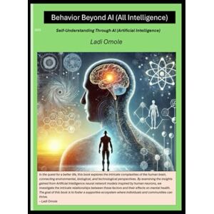 Omole, Ladi Behavior Beyond A.I (All Intelligence): Self Understanding Through AI (Artificial Intelligence) Omole, Ladi Behavior Beyond A.I (All Intelligence): Self Understanding Through AI (Artificial Intelligence)