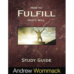 Andrew Wommack Ministries, Incorporated How to Fulfill God's Will Study Guide Andrew Wommack Ministries, Incorporated How to Fulfill God's Will Study Guide