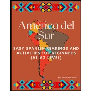 McCormick, Christine M América del Sur: Easy Spanish Readings and Activities for Beginners (A1–A2 Level) McCormick, Christine M América del Sur: Easy Spanish Readings and Activities for Beginners (A1–A2 Level)