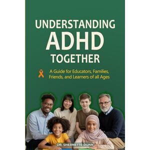 Dunn, Dr. Shernette Understanding ADHD Together A Guide for Educators, Families, Friends, and Learners of All Ages Dunn, Dr. Shernette Understanding ADHD Together A Guide for Educators, Families, Friends, and Learners of All Ages