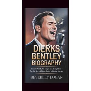 LOGAN, BEVERLEY DIERKS BENTLEY BIOGRAPHY: COUNTRY ROADS, HIT SONGS, AND RISING STARS: THE EPIC STORY OF DIERKS BENTLEY’S MUSICAL JOURNEY LOGAN, BEVERLEY DIERKS BENTLEY BIOGRAPHY: COUNTRY ROADS, HIT SONGS, AND RISING STARS: THE EPIC STORY OF DIERKS BENTLEY’S MUSICAL JOURNEY