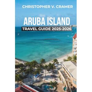 Cramer, Christopher Aruba Island Travel Guide 2025 2026: Discover the Attractions, Things to Do, Hotels, Itinerary, Beaches, Culture, Restaurants, and Food of Aruba's island. Cramer, Christopher Aruba Island Travel Guide 2025 2026: Discover the Attractions, Things to Do, Hotels, Itinerary, Beaches, Culture, Restaurants, and Food of Aruba's island.