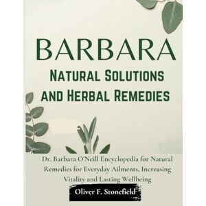 F. Stonefield, Oliver Barbara Natural Solutions and Herbal Remedies Complete Collection: Dr. Barbara O’Neill Encyclopedia for Natural Remedies for Everyday Ailments, Increasing Vitality and Lasting Wellbeing F. Stonefield, Oliver Barbara Natural Solutions and Herbal Remedies Complete Collection: Dr. Barbara O’Neill Encyclopedia for Natural Remedies for Everyday Ailments, Increasing Vitality and Lasting Wellbeing