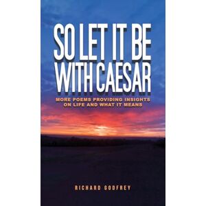 Richard Godfrey So Let It Be With Caesar: More Poems Providing Insights On Life And What It Means Richard Godfrey So Let It Be With Caesar: More Poems Providing Insights On Life And What It Means