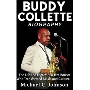 Johnson, Michael C. Buddy Collette Biography: The Life and Legacy of a Jazz Pioneer Who Transformed Music and Culture Johnson, Michael C. Buddy Collette Biography: The Life and Legacy of a Jazz Pioneer Who Transformed Music and Culture
