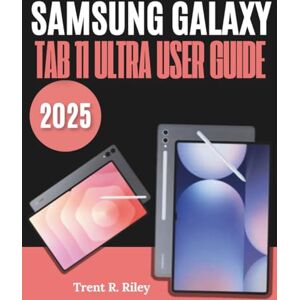 R. Riley, Trent Samsung Galaxy Tab 11 Ultra User Guide 2025: The Ultimate Illustrated Manual to Effortless Set Up, Tips, Tricks, Smart Settings & Hidden Features — Perfect for Beginners and Seniors R. Riley, Trent Samsung Galaxy Tab 11 Ultra User Guide 2025: The Ultimate Illustrated Manual to Effortless Set Up, Tips, Tricks, Smart Settings & Hidden Features — Perfect for Beginners and Seniors