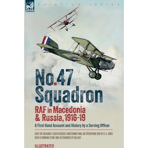 Jones, H A No. 47 Squadron, RAF in Macedonia and Russia, 1916-19: A First Hand Account and History by a Serving Officer Jones, H A No. 47 Squadron, RAF in Macedonia and Russia, 1916-19: A First Hand Account and History by a Serving Officer
