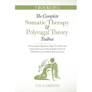 Gardens, Y.D. The Complete Somatic Therapy & Polyvagal Theory Toolbox: Nervous System Regulation, Vagus Nerve Reset and Somatic Exercises for Anxiety Relief, Trauma ... & PTSD Recovery and Mind-Body Connection Gardens, Y.D. The Complete Somatic Therapy & Polyvagal Theory Toolbox: Nervous System Regulation, Vagus Nerve Reset and Somatic Exercises for Anxiety Relief, Trauma ... & PTSD Recovery and Mind-Body Connection