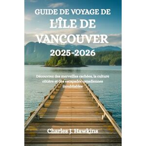 Hawkins, Charles J. GUIDE DE VOYAGE DE L'ÎLE DE VANCOUVER 2025-2026: Découvrez des merveilles cachées, la culture côtière et des escapades canadiennes inoubliables Hawkins, Charles J. GUIDE DE VOYAGE DE L'ÎLE DE VANCOUVER 2025-2026: Découvrez des merveilles cachées, la culture côtière et des escapades canadiennes inoubliables