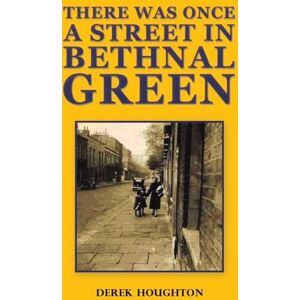 Derek Houghton There was Once a Street in Bethnal Green Derek Houghton There was Once a Street in Bethnal Green
