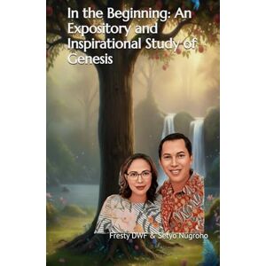 Nugroho, Setyo In the Beginning: An Expository and Inspirational Study of Genesis (WEB Version Bible): Genesis Explained: Exposition and Inspiration for Today (GENESIS EXPOSITORY) Nugroho, Setyo In the Beginning: An Expository and Inspirational Study of Genesis (WEB Version Bible): Genesis Explained: Exposition and Inspiration for Today (GENESIS EXPOSITORY)