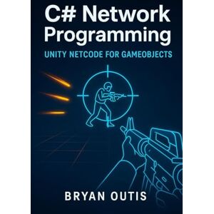 OUTIS, BRYAN C# Network Programming: Unity Netcode for GameObjects: Learn Advanced Multiplayer Systems the Fun Way by Building a Competitive Shooter with C#, Server Authority, and Lag Compensation OUTIS, BRYAN C# Network Programming: Unity Netcode for GameObjects: Learn Advanced Multiplayer Systems the Fun Way by Building a Competitive Shooter with C#, Server Authority, and Lag Compensation