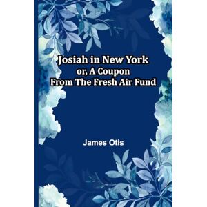 Otis, James Josiah In New York; Or, A Coupon From The Fresh Air Fund Otis, James Josiah In New York; Or, A Coupon From The Fresh Air Fund