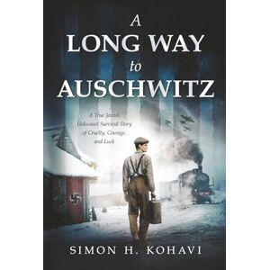 H. Kohavi, Simon A Long Way to Auschwitz: A True Jewish Holocaust Survival Story of Cruelty, Courage, and Luck (Heroic Children of World War II) H. Kohavi, Simon A Long Way to Auschwitz: A True Jewish Holocaust Survival Story of Cruelty, Courage, and Luck (Heroic Children of World War II)