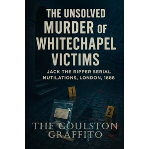 Mercer, Colin J. The Goulston Graffito: The Unsolved Murder of Whitechapel Victims Jack the Ripper Serial Mutilations, London, 1888 Mercer, Colin J. The Goulston Graffito: The Unsolved Murder of Whitechapel Victims Jack the Ripper Serial Mutilations, London, 1888