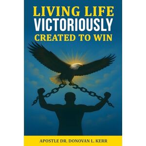 KERR, DR DONOVAN LLOYD LIVING LIFE VICTORIOUSLY: CREATED TO WIN KERR, DR DONOVAN LLOYD LIVING LIFE VICTORIOUSLY: CREATED TO WIN