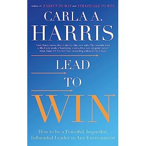 Harris, Carla Lead to Win: How to be a Powerful, Impactful, Influential Leader in Any Environment Harris, Carla Lead to Win: How to be a Powerful, Impactful, Influential Leader in Any Environment