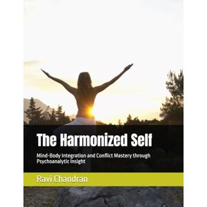 Chandran, Ravi The Harmonized Self: Mind-Body Integration and Conflict Mastery through Psychoanalytic Insight Chandran, Ravi The Harmonized Self: Mind-Body Integration and Conflict Mastery through Psychoanalytic Insight