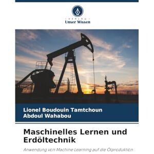 Tamtchoun, Lionel Boudouin Maschinelles Lernen und Erdöltechnik: Anwendung von Machine Learning auf die Ölproduktion Tamtchoun, Lionel Boudouin Maschinelles Lernen und Erdöltechnik: Anwendung von Machine Learning auf die Ölproduktion