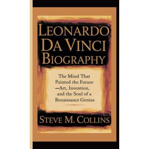 M. Collins, Steve LEONARDO DA VINCI BIOGRAPHY: The Mind That Painted the Future — Art, Invention, and the Soul of a Renaissance Genius M. Collins, Steve LEONARDO DA VINCI BIOGRAPHY: The Mind That Painted the Future — Art, Invention, and the Soul of a Renaissance Genius