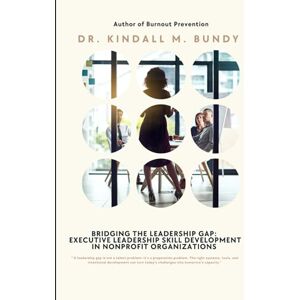 Bundy, Dr. Kindall M. BRIDGING THE LEADERSHIP GAP: EXECUTIVE LEADERSHIP SKILLS DEVELOPMENT IN NONPROFIT ORGANIZATIONS Bundy, Dr. Kindall M. BRIDGING THE LEADERSHIP GAP: EXECUTIVE LEADERSHIP SKILLS DEVELOPMENT IN NONPROFIT ORGANIZATIONS
