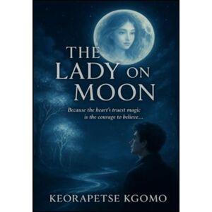 Kgomo, Keorapetse Piet The Lady On The Moon: Because the heart's trust magic is the courage to believe... Kgomo, Keorapetse Piet The Lady On The Moon: Because the heart's trust magic is the courage to believe...