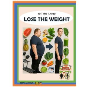Stewart, Mr. Jerry Gerard FIX THE CAUSE, LOSE THE WEIGHT Stewart, Mr. Jerry Gerard FIX THE CAUSE, LOSE THE WEIGHT