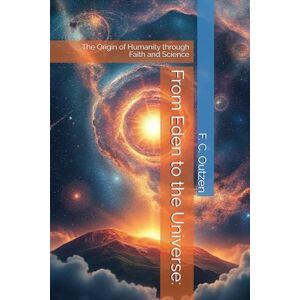 Outzen, F. C. From Eden to the Universe:: The Origin of Humanity through Faith and Science Outzen, F. C. From Eden to the Universe:: The Origin of Humanity through Faith and Science