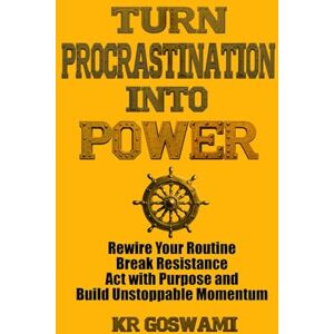 Goswami, KR Turn Procrastination into Power: Rewire Your Routine Break Resistance Act with Purpose and Build Unstoppable Momentum Goswami, KR Turn Procrastination into Power: Rewire Your Routine Break Resistance Act with Purpose and Build Unstoppable Momentum