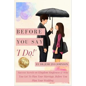 Dr Jemi Jyo Johnson Before You Say, 'I Do!': Success Secrets on Kingdom Singleness & Why You Got To Plan Your Marriage, Before You Plan Your Wedding...: Transformation story of RSS activist into Humanist Dr Jemi Jyo Johnson Before You Say, 'I Do!': Success Secrets on Kingdom Singleness & Why You Got To Plan Your Marriage, Before You Plan Your Wedding...: Transformation story of RSS activist into Humanist
