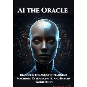 Norman Ai the Oracle: Decoding the Age of Intelligent Machines, Cybersecurity, and Human Engineering Norman Ai the Oracle: Decoding the Age of Intelligent Machines, Cybersecurity, and Human Engineering