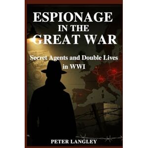 Langley, Peter Espionage in the Great War: Secret Agents and Double Lives in WWI: 8 (History Hub) Langley, Peter Espionage in the Great War: Secret Agents and Double Lives in WWI: 8 (History Hub)